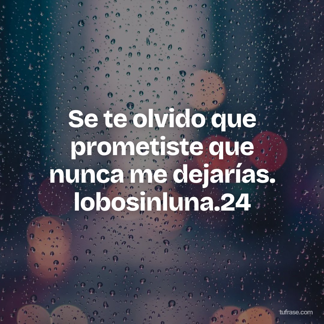 Se te olvido que prometiste que nunca me dejarías. lobosinluna.24