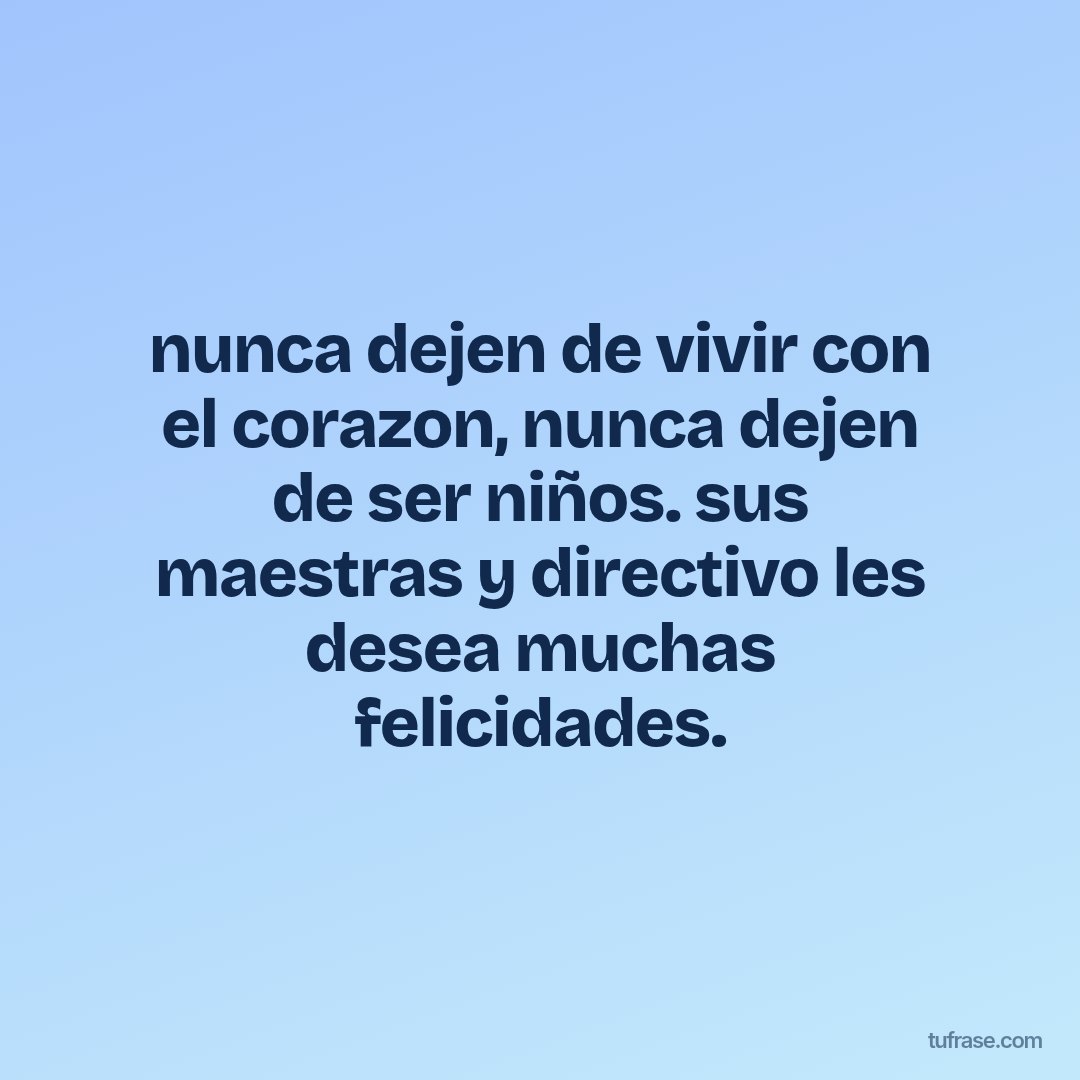 nunca dejen de vivir con el corazon, nunca dejen de ser niños. sus maestras y directivo les desea muchas felicidades.