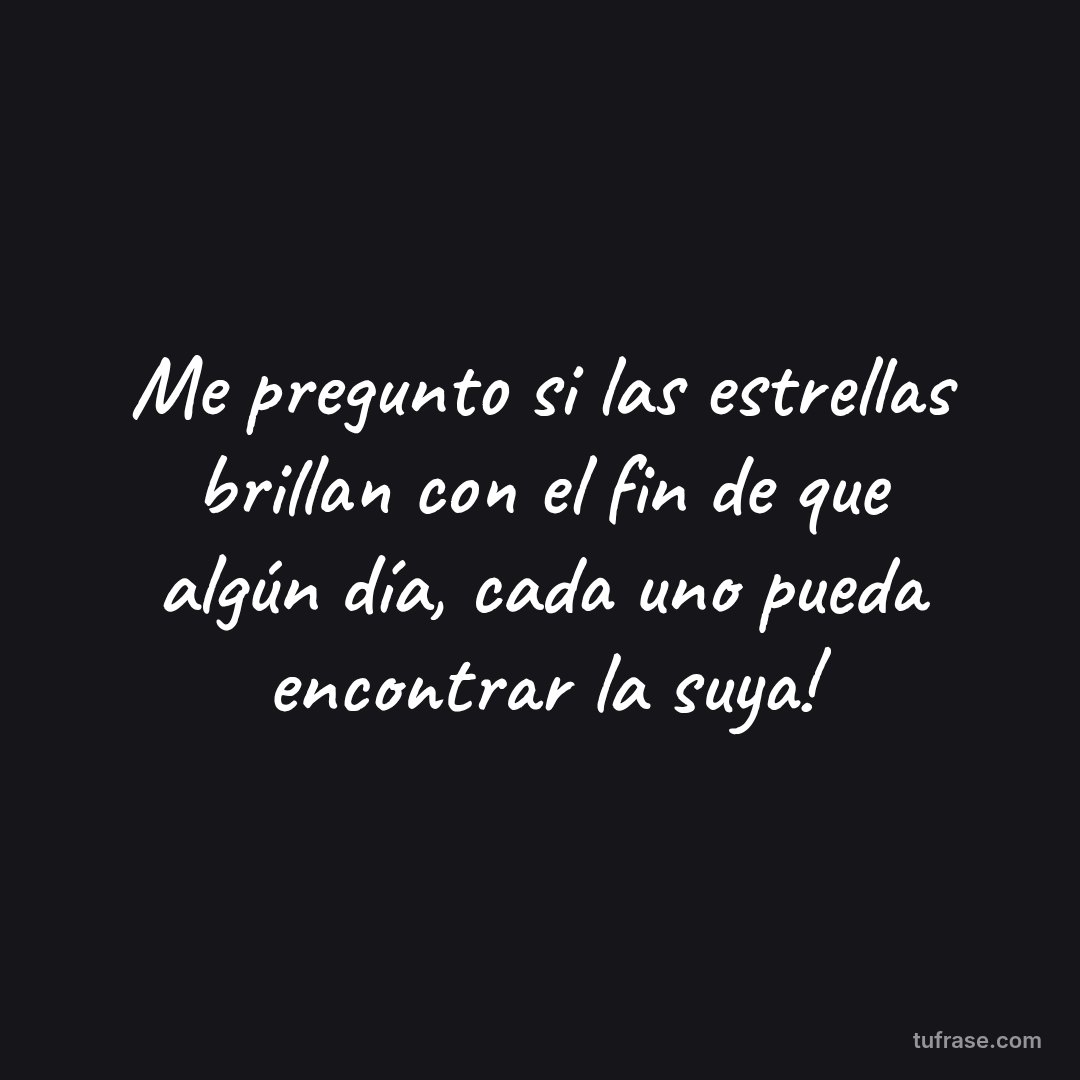 Me pregunto si las estrellas brillan con el fin de que algún día, cada uno pueda encontrar la suya!