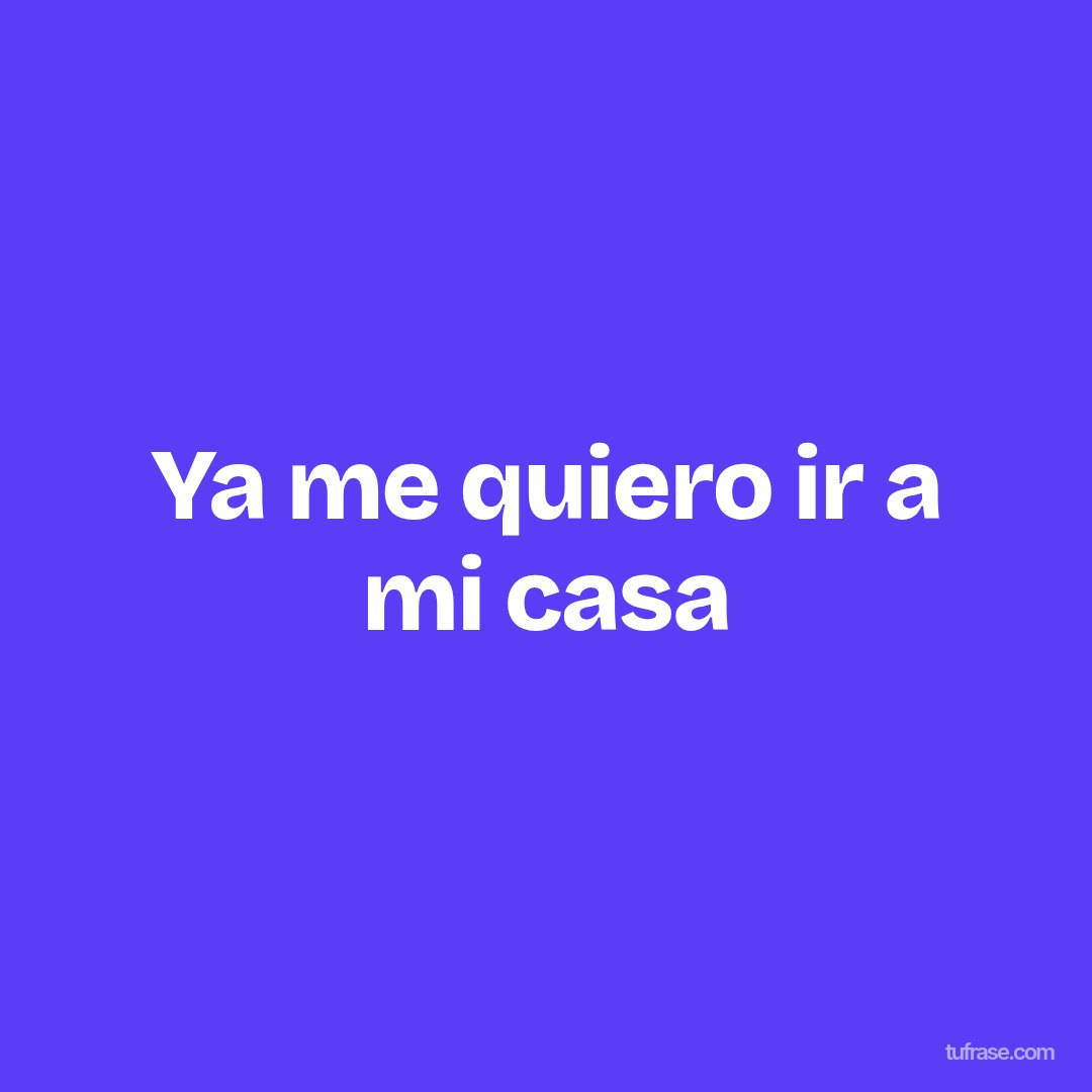 Ya me quiero ir a mi casa