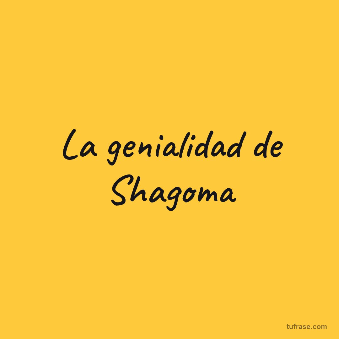 La genialidad de Shagoma