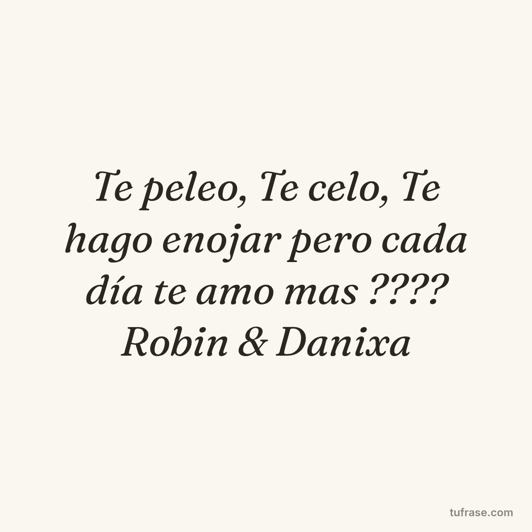 Te peleo, Te celo, Te hago enojar pero cada día te amo mas ???? Robin & Danixa