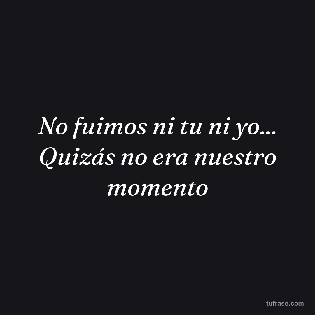 No fuimos ni tu ni yo... Quizás no era nuestro momento