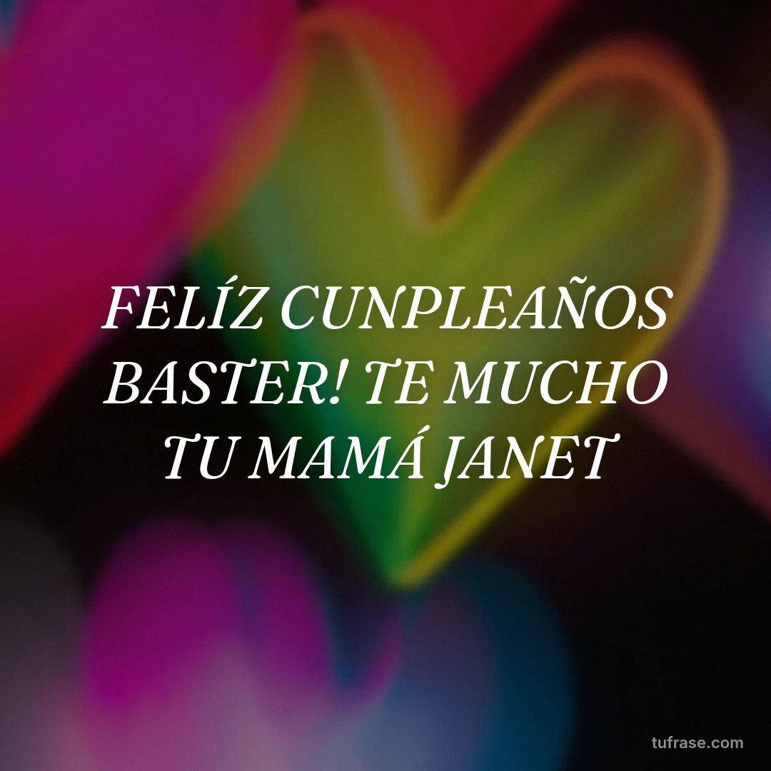 FELÍZ CUNPLEAÑOS BASTER! TE MUCHO TU MAMÁ JANET