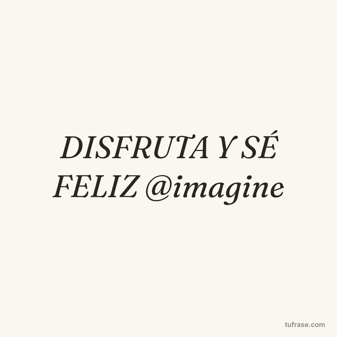 DISFRUTA Y SÉ FELIZ @imagine
