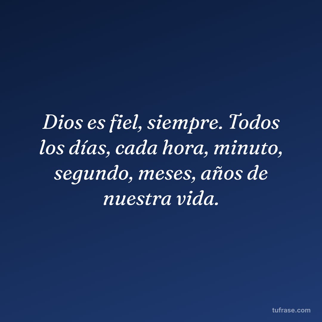 Dios es fiel, siempre. Todos los días, cada hora, minuto, segundo, meses, años de nuestra vida.