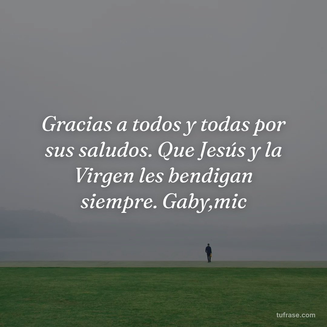 Gracias a todos y todas por sus saludos. Que Jesús y la Virgen les bendigan siempre. Gaby,mic