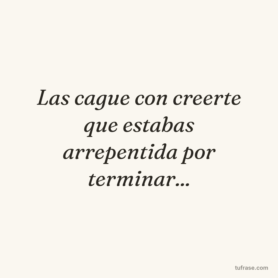 Las cague con creerte que estabas arrepentida por terminar...