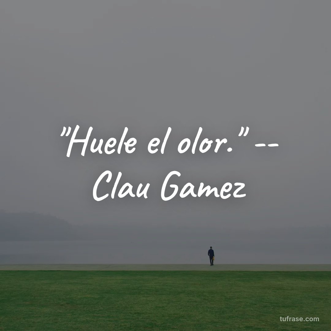 "Huele el olor." -- Clau Gamez