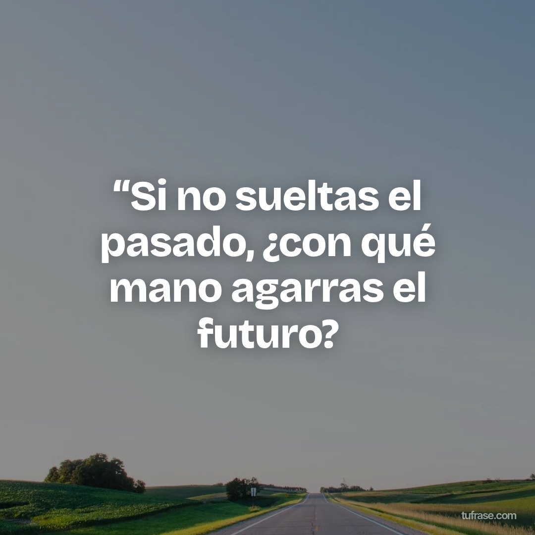 “Si no sueltas el pasado, ¿con qué mano agarras el futuro?