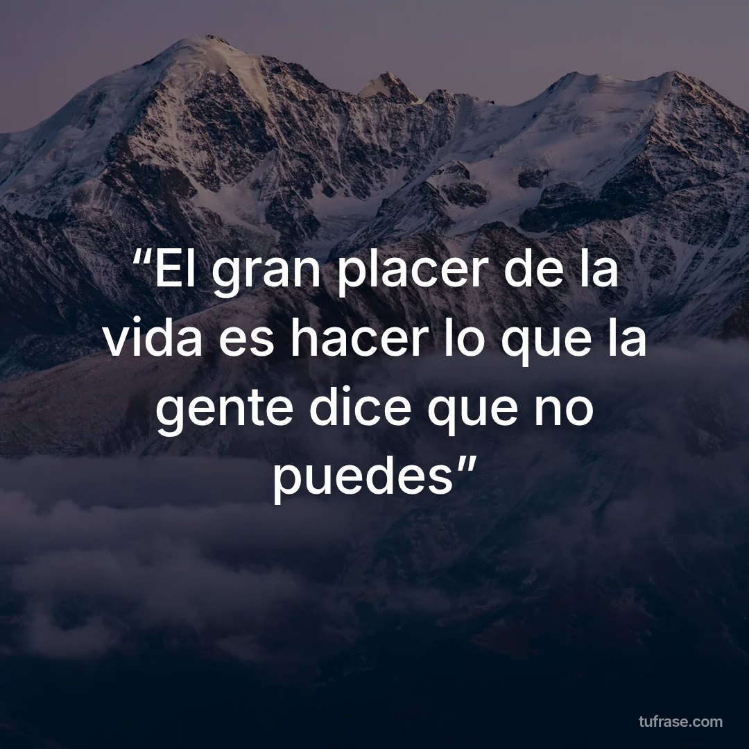 “El gran placer de la vida es hacer lo que la gente dice que no puedes”