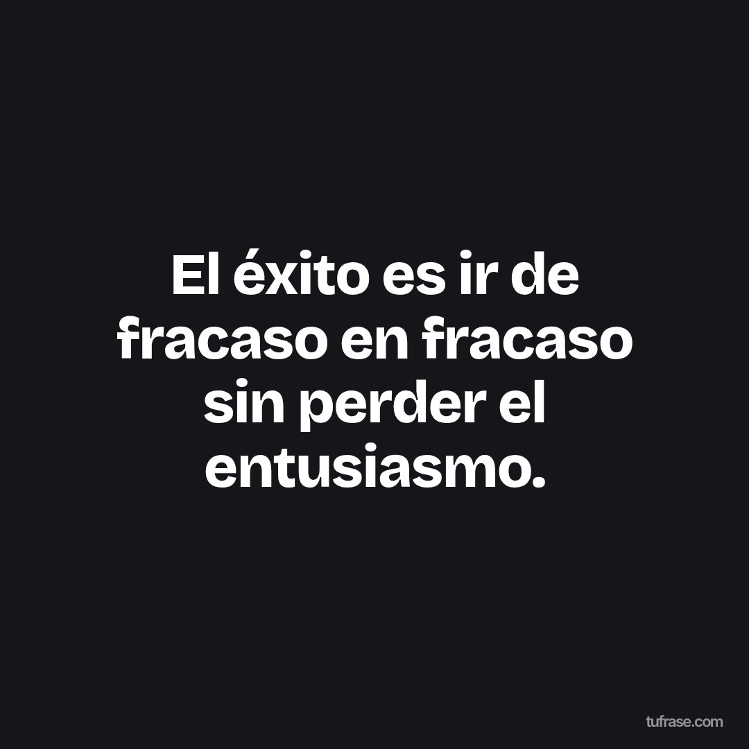 El éxito es ir de fracaso en fracaso sin perder el entusiasmo.