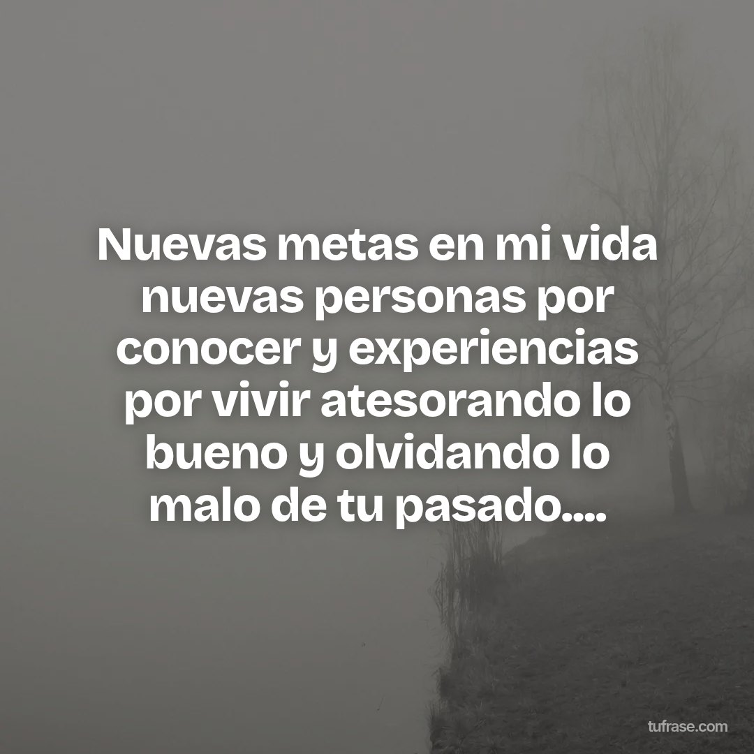Nuevas metas en mi vida nuevas personas por conocer y experiencias por vivir atesorando lo bueno y olvidando lo malo de tu pasado....