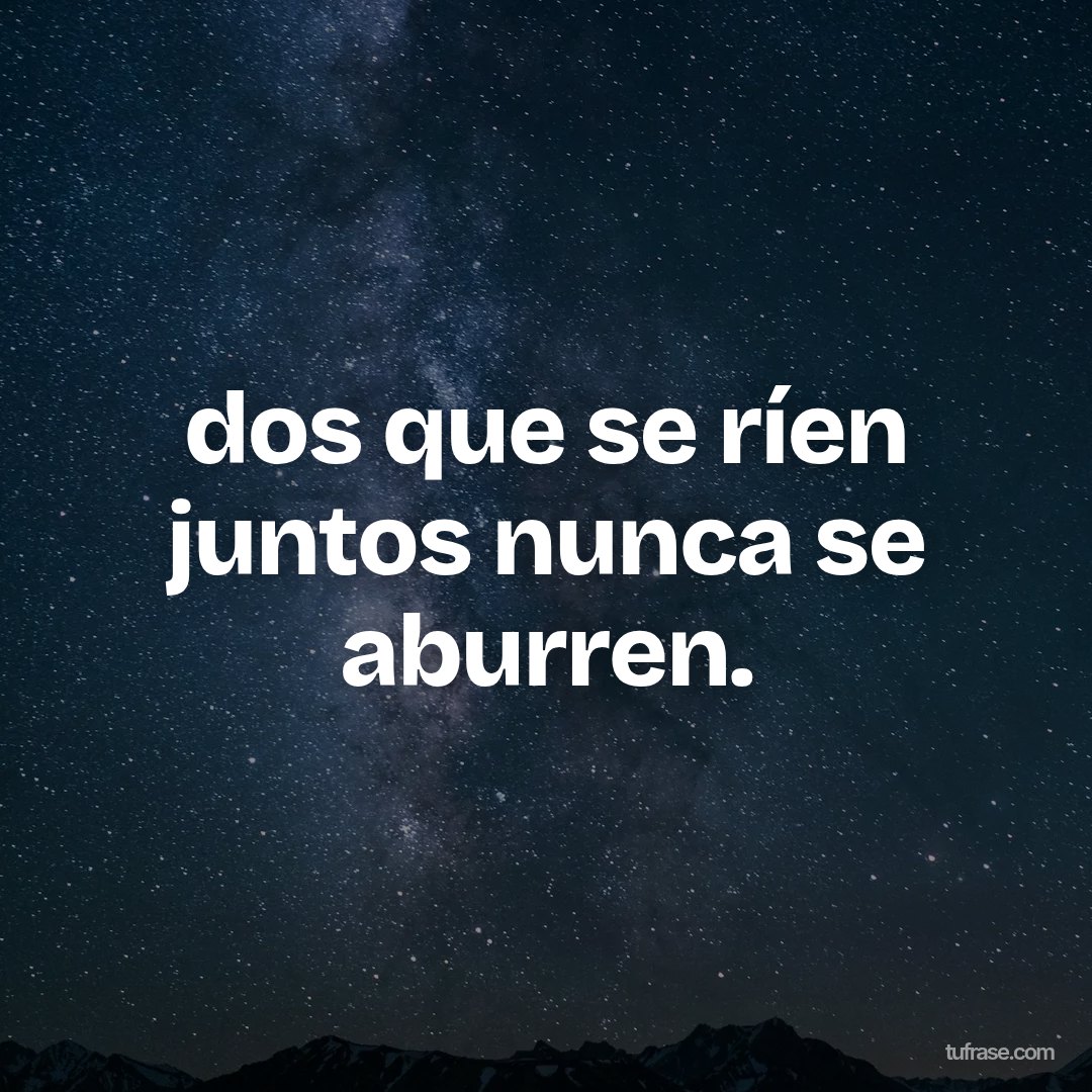 dos que se ríen juntos nunca se aburren.