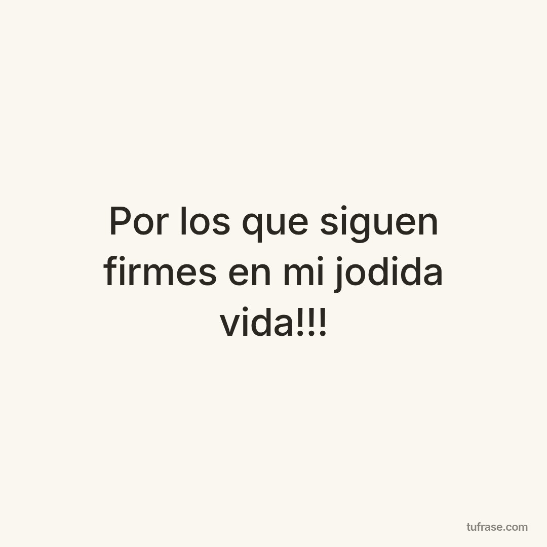 Por los que siguen firmes en mi jodida vida!!!
