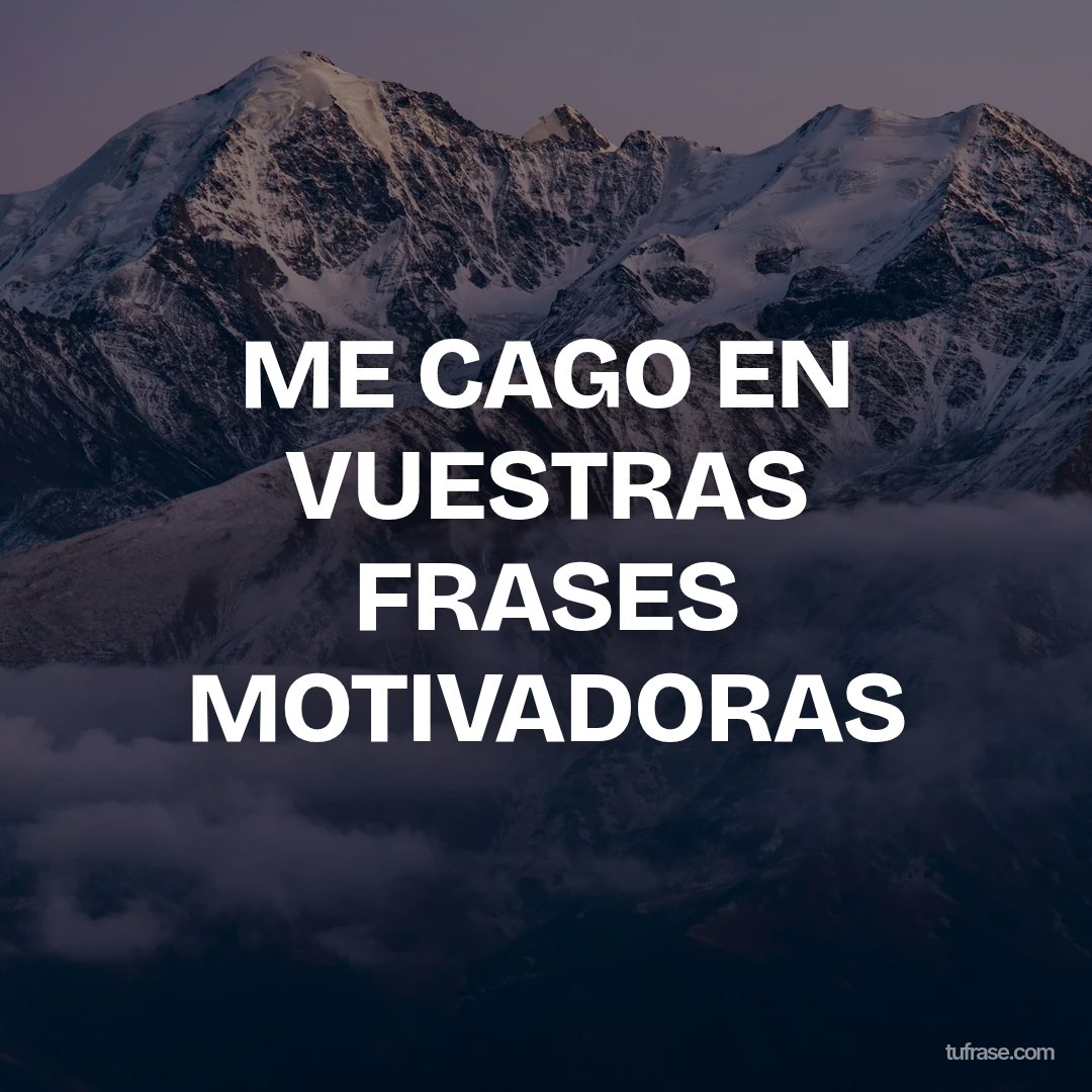 ME CAGO EN VUESTRAS FRASES MOTIVADORAS