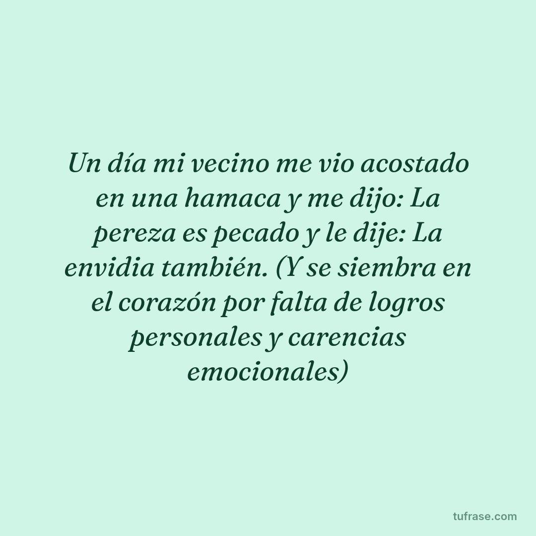 Un día mi vecino me vio acostado en una hamaca y me dijo: La pereza es pecado y le dije: La envidia también. (Y se siembra en el corazón por falta de logros personales y carencias emocionales)