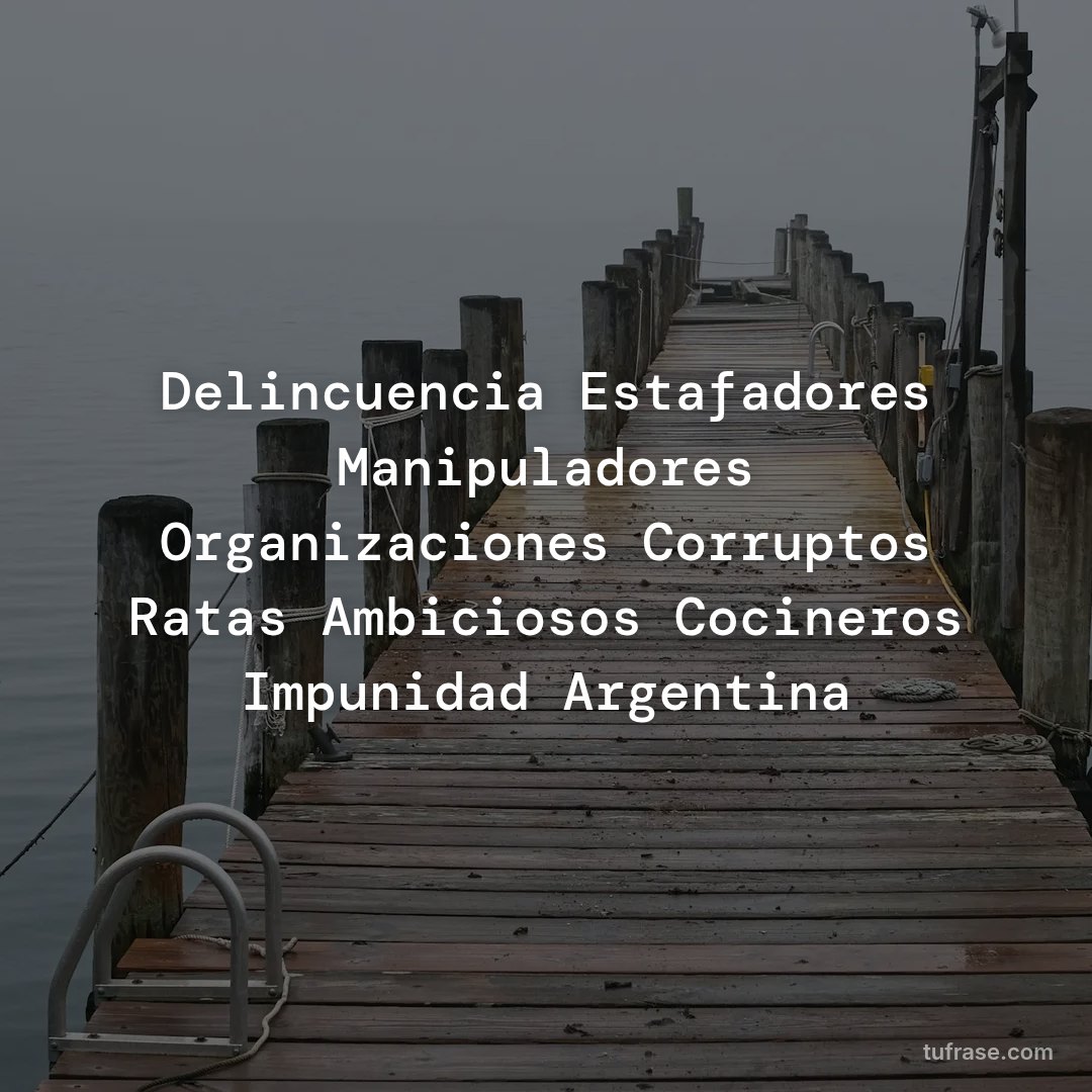 Delincuencia Estafadores Manipuladores Organizaciones Corruptos Ratas Ambiciosos Cocineros Impunidad Argentina