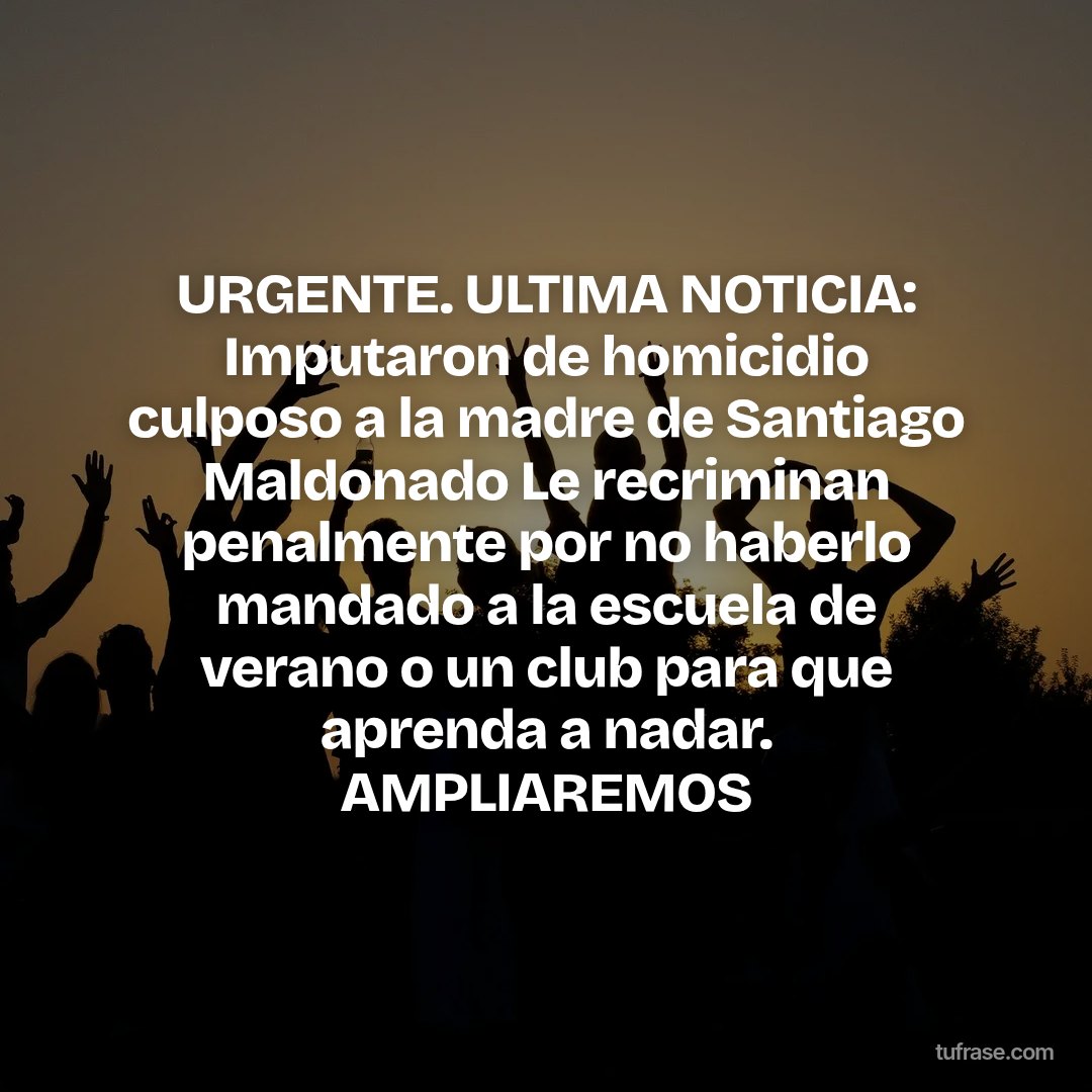 URGENTE. ULTIMA NOTICIA: Imputaron de homicidio culposo a la madre de Santiago Maldonado Le recriminan penalmente por no haberlo mandado a la escuela de verano o un club para que aprenda a nadar. AMPLIAREMOS