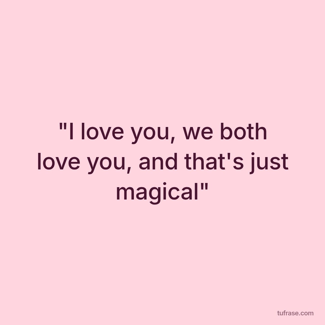 "I love you, we both love you, and that's just magical"