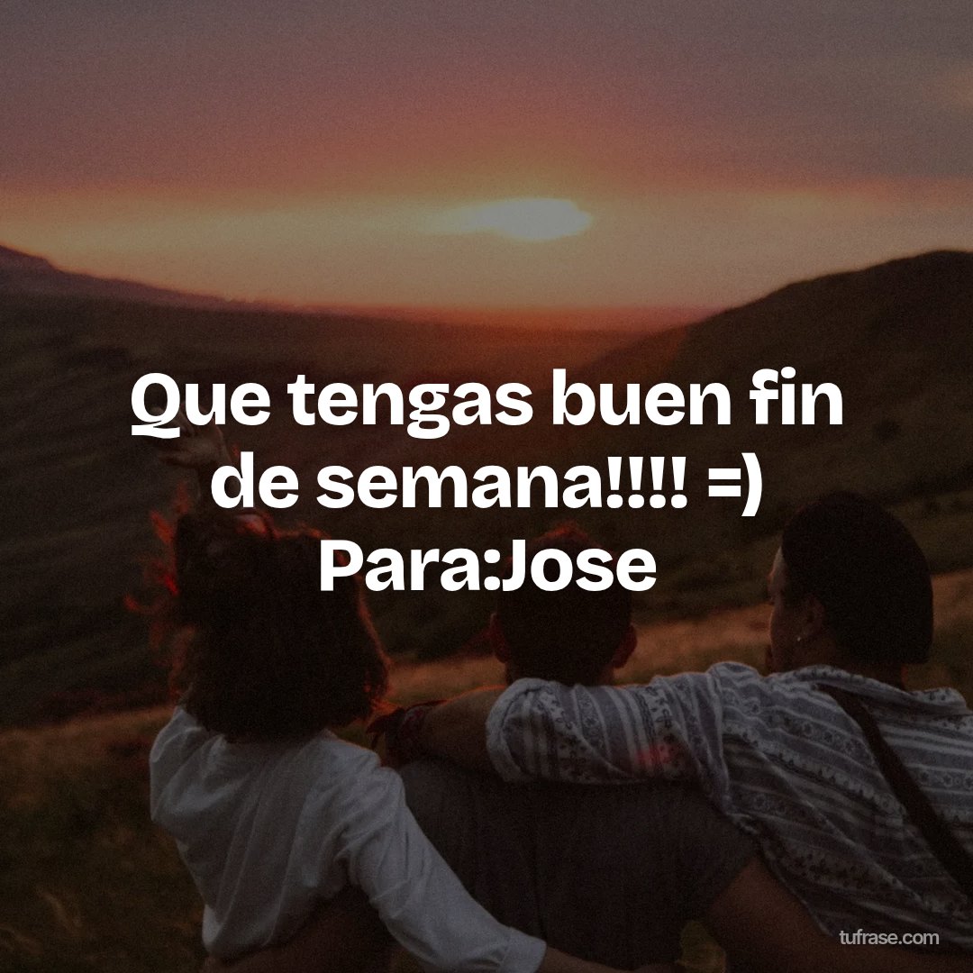 Que tengas buen fin de semana!!!! =) Para:Jose