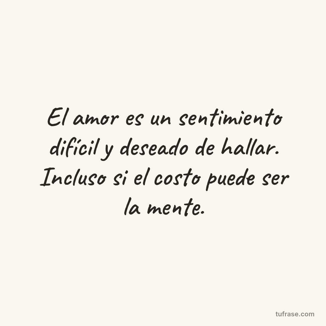 El amor es un sentimiento difícil y deseado de hallar. Incluso si el costo puede ser la mente.