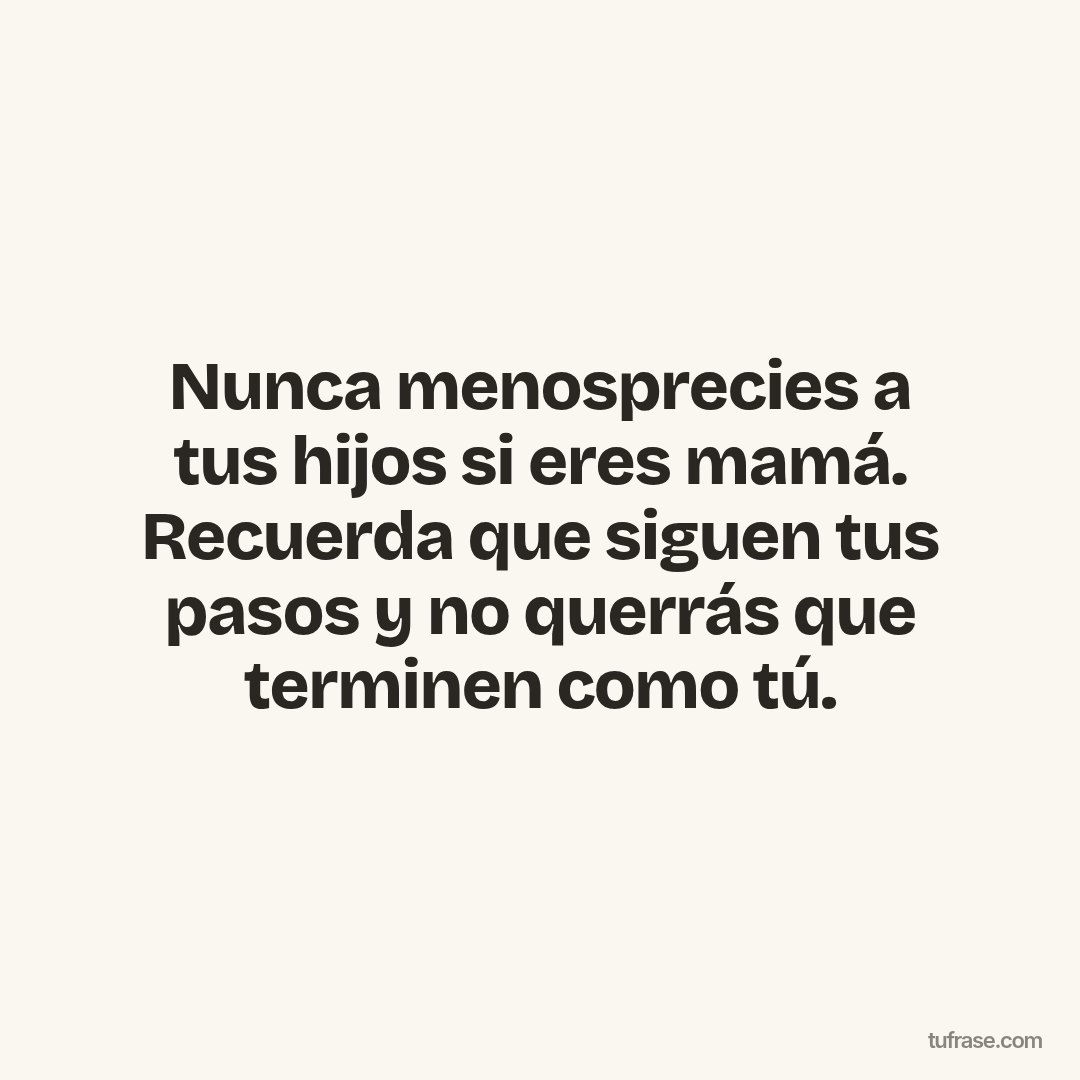 Nunca menosprecies a tus hijos si eres mamá. Recuerda que siguen tus pasos y no querrás que terminen como tú.