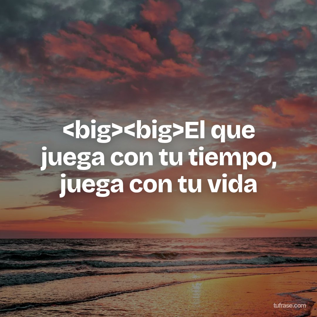 <big><big>El que juega con tu tiempo, juega con tu vida