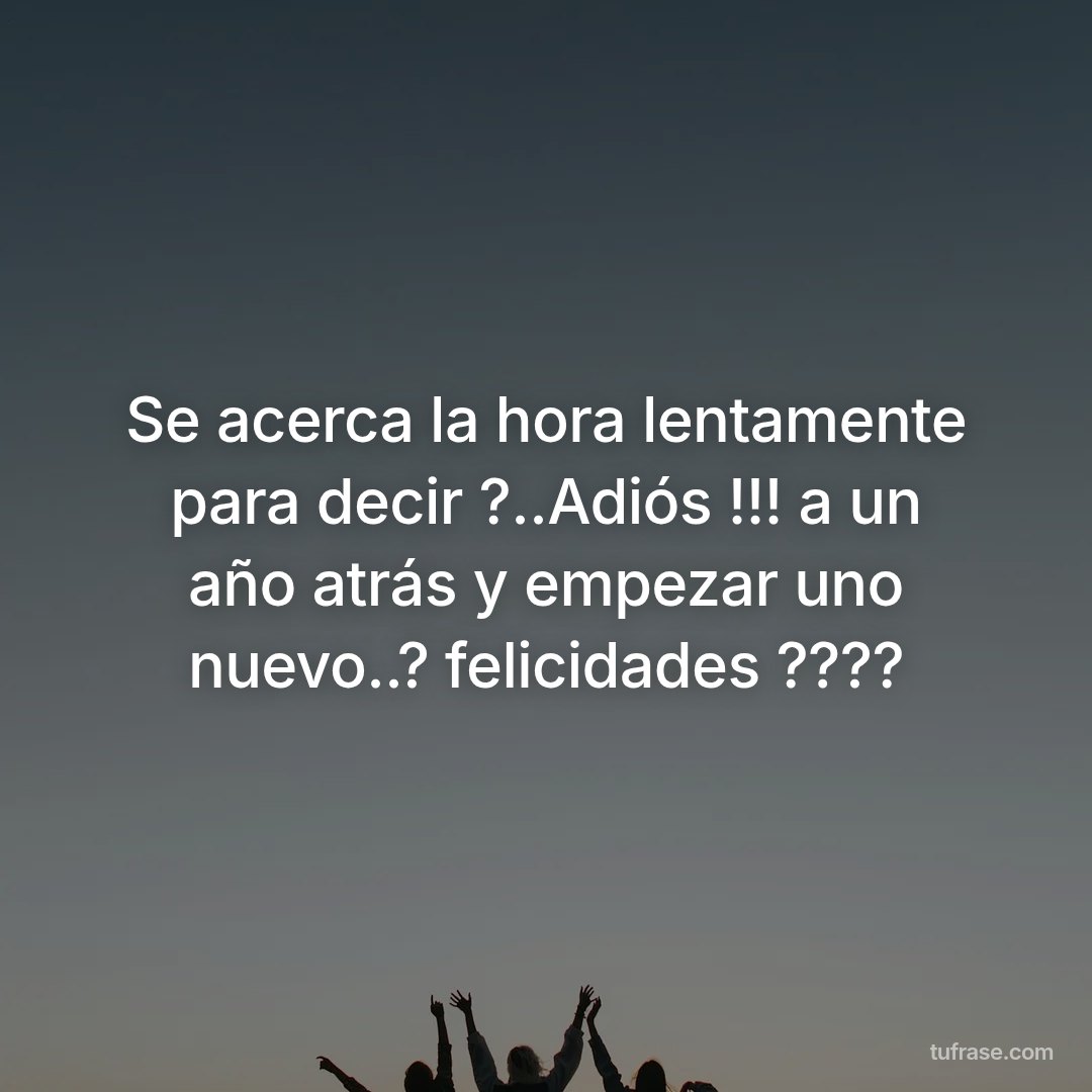 Se acerca la hora lentamente para decir ?..Adiós !!! a un año atrás y empezar uno nuevo..? felicidades ????