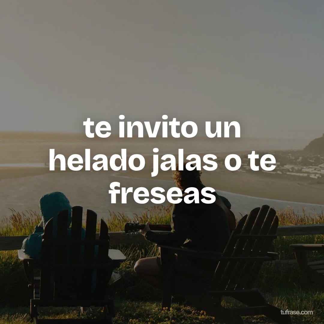 te invito un helado jalas o te freseas