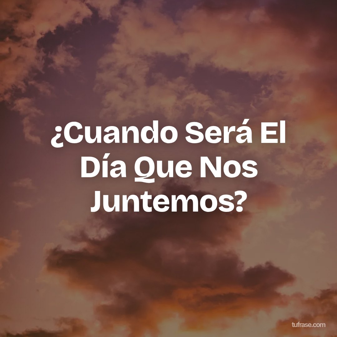 ¿Cuando Será El Día Que Nos Juntemos?