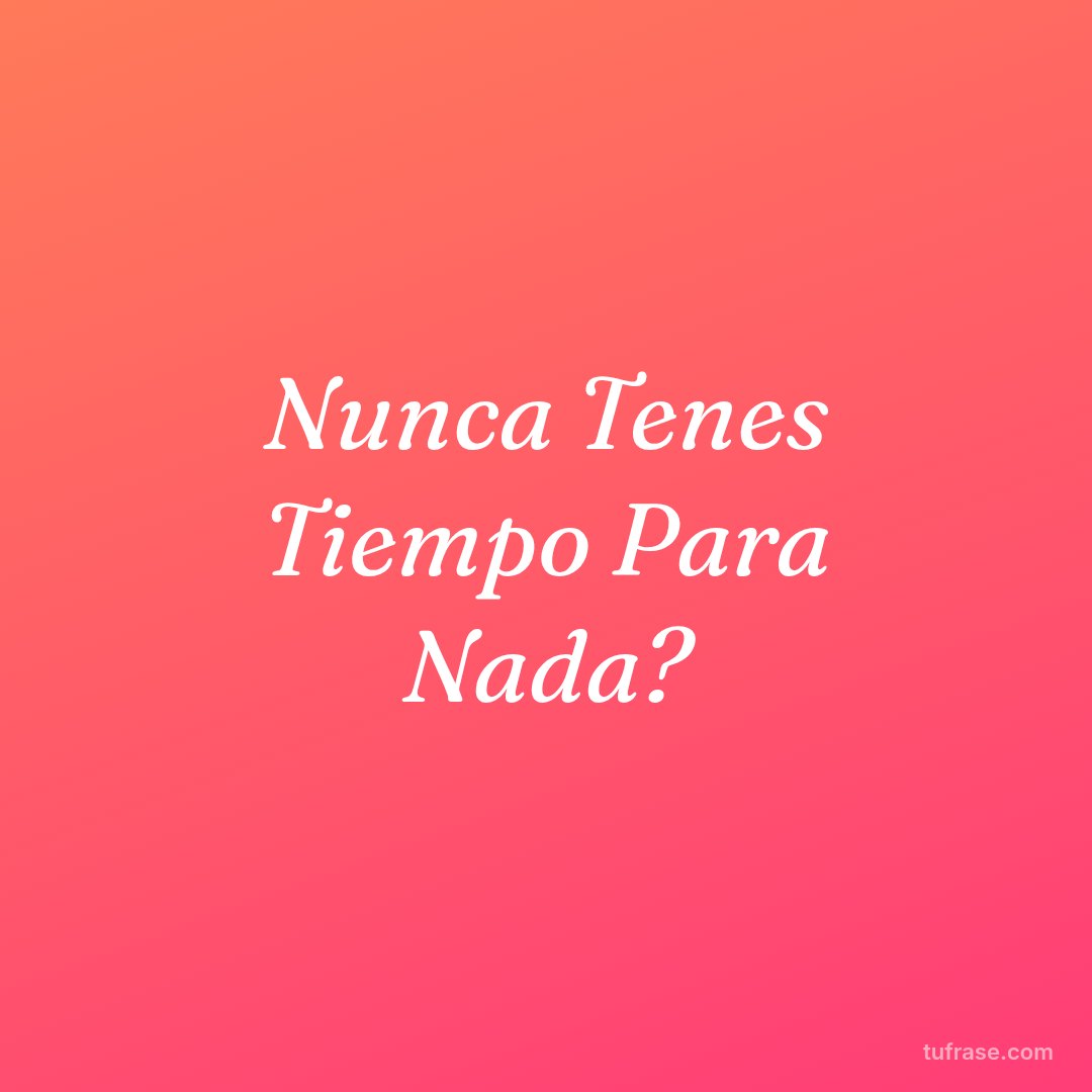 Nunca Tenes Tiempo Para Nada?
