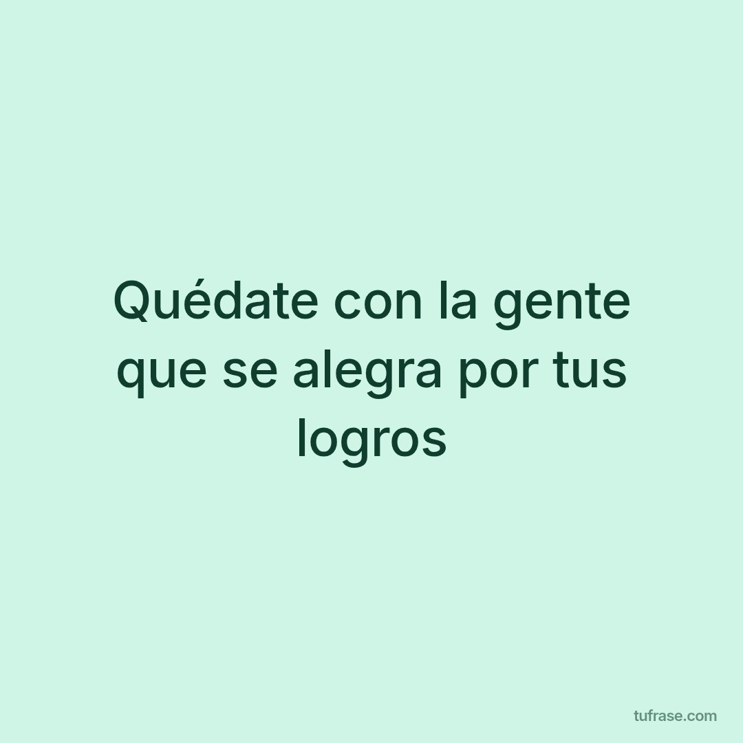 Quédate con la gente que se alegra por tus logros