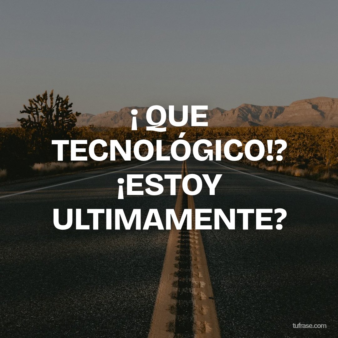 ¡ QUE TECNOLÓGICO!? ¡ESTOY ULTIMAMENTE?
