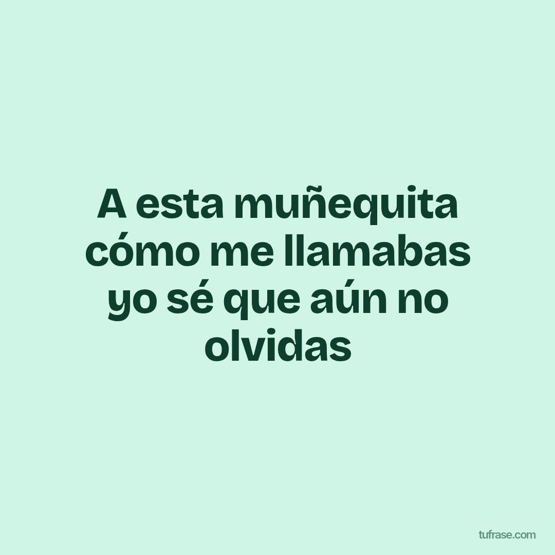 A esta muñequita cómo me llamabas yo sé que aún no olvidas