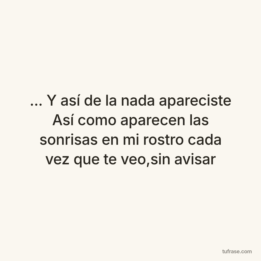 ... Y así de la nada apareciste Así como aparecen las sonrisas en mi rostro cada vez que te veo,sin avisar