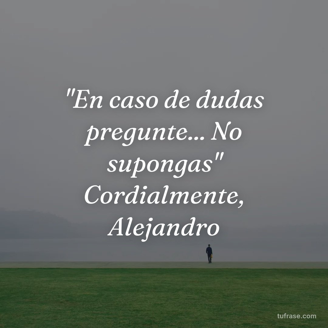 "En caso de dudas pregunte... No supongas" Cordialmente, Alejandro