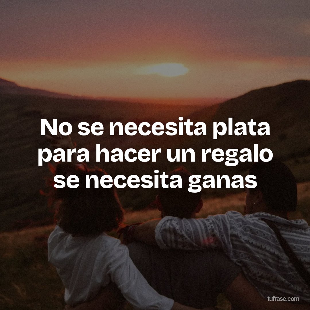 No se necesita plata para hacer un regalo se necesita ganas