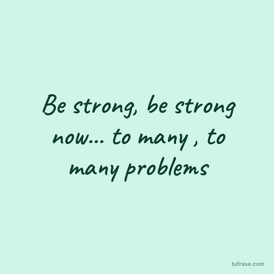 Be strong, be strong now... to many , to many problems