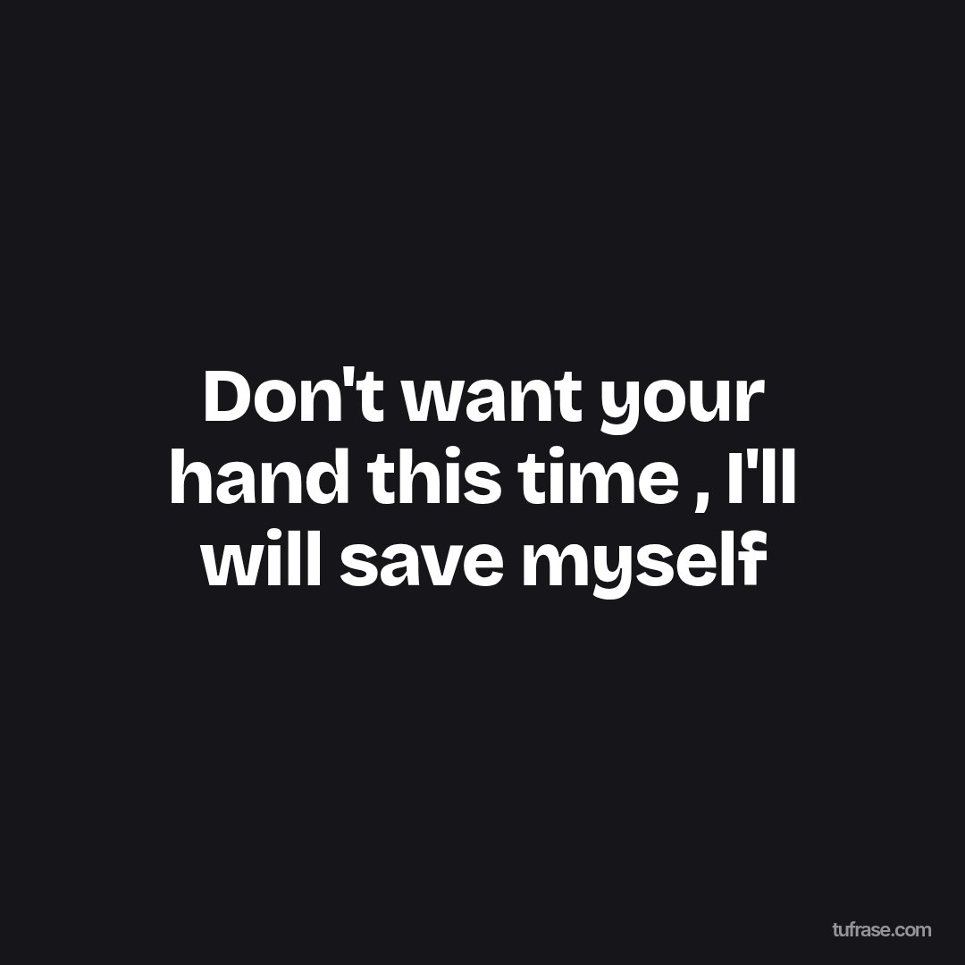 Don't want your hand this time , I'll will save myself