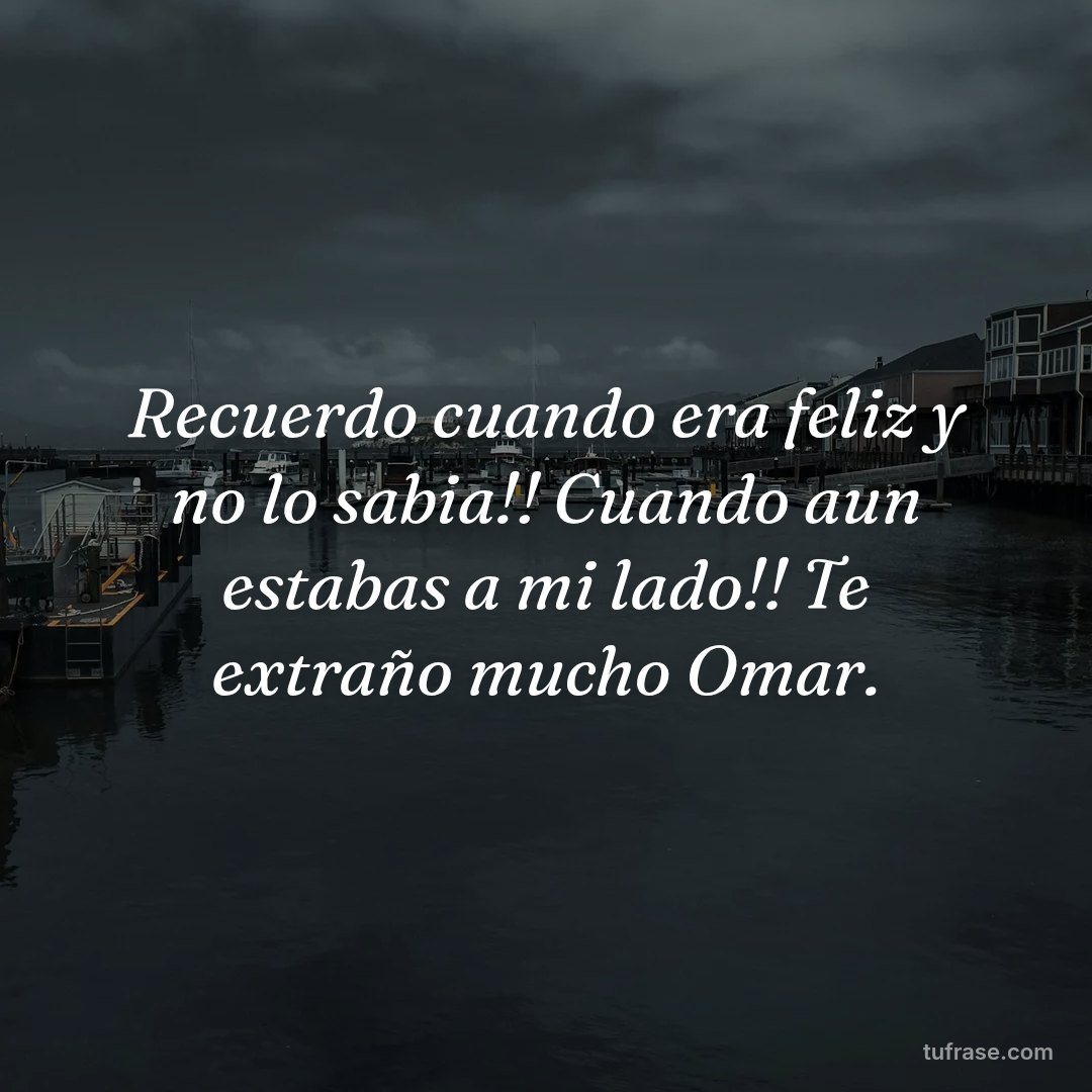 Recuerdo cuando era feliz y no lo sabia!! Cuando aun estabas a mi lado!! Te extraño mucho Omar.