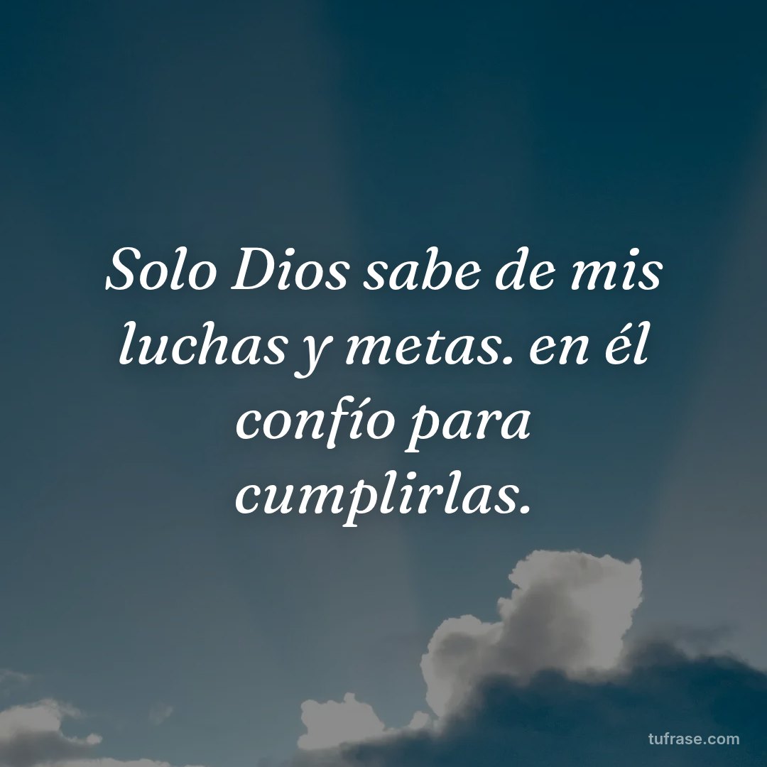 Solo Dios sabe de mis luchas y metas. en él confío para cumplirlas.