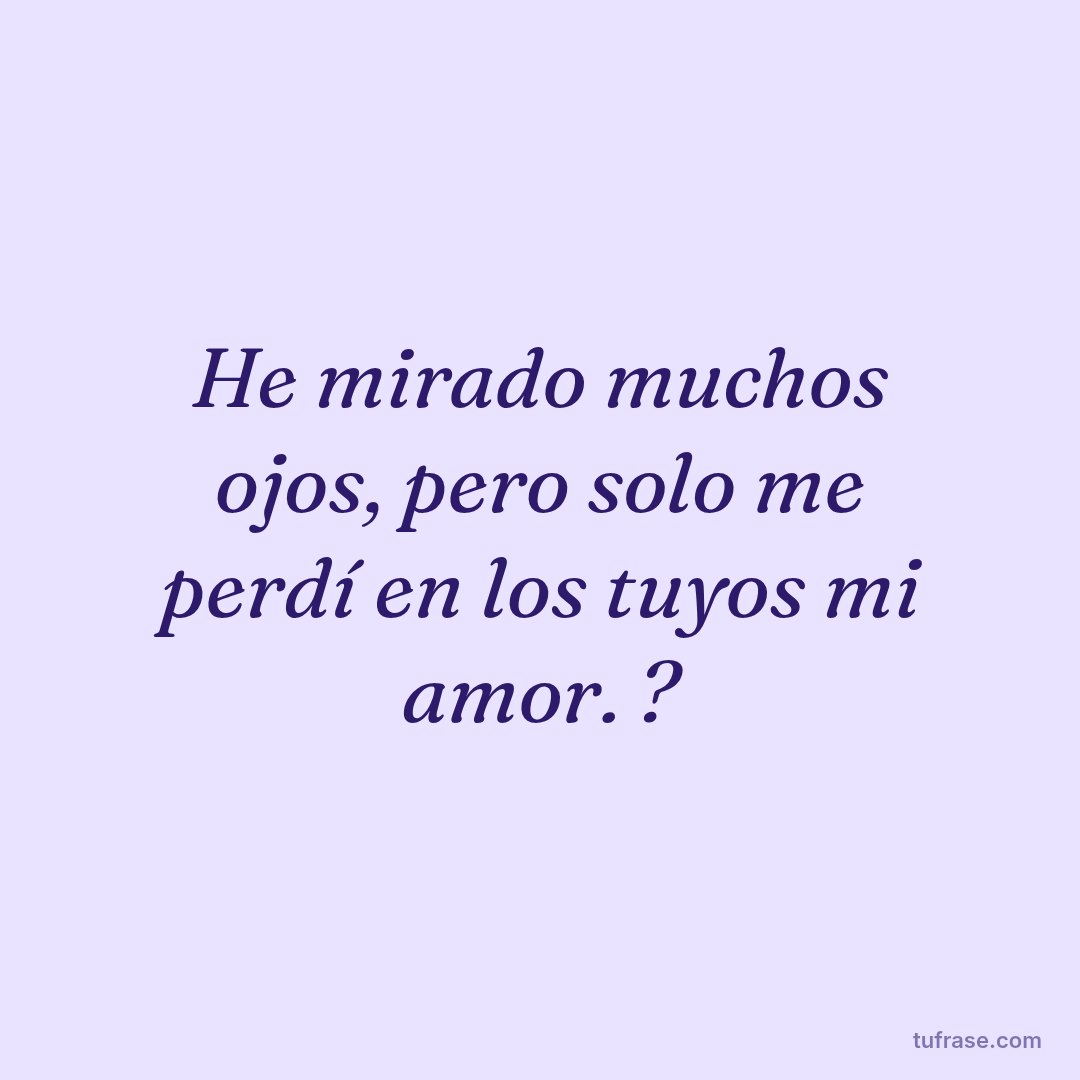 He mirado muchos ojos, pero solo me perdí en los tuyos mi amor. ?
