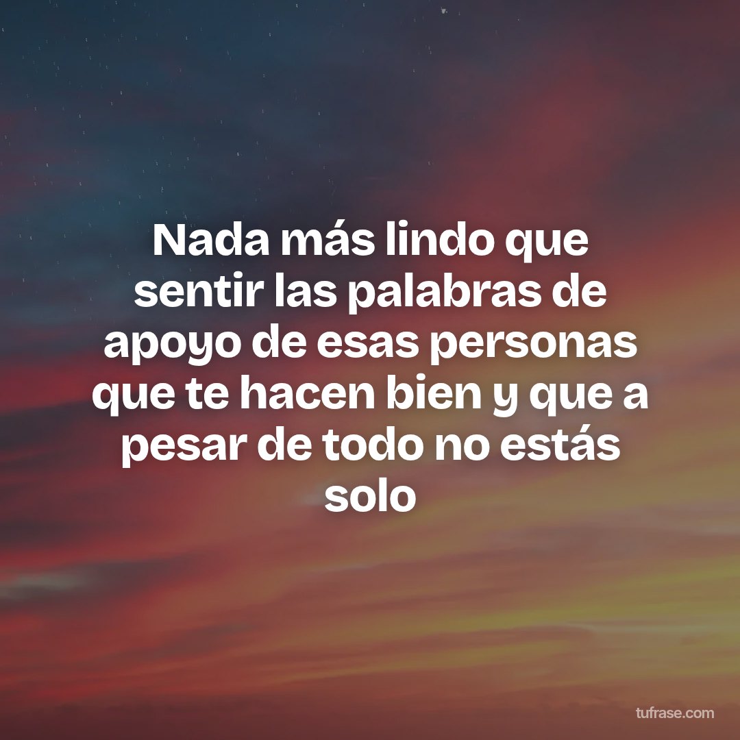 Nada más lindo que sentir las palabras de apoyo de esas personas que te hacen bien y que a pesar de todo no estás solo