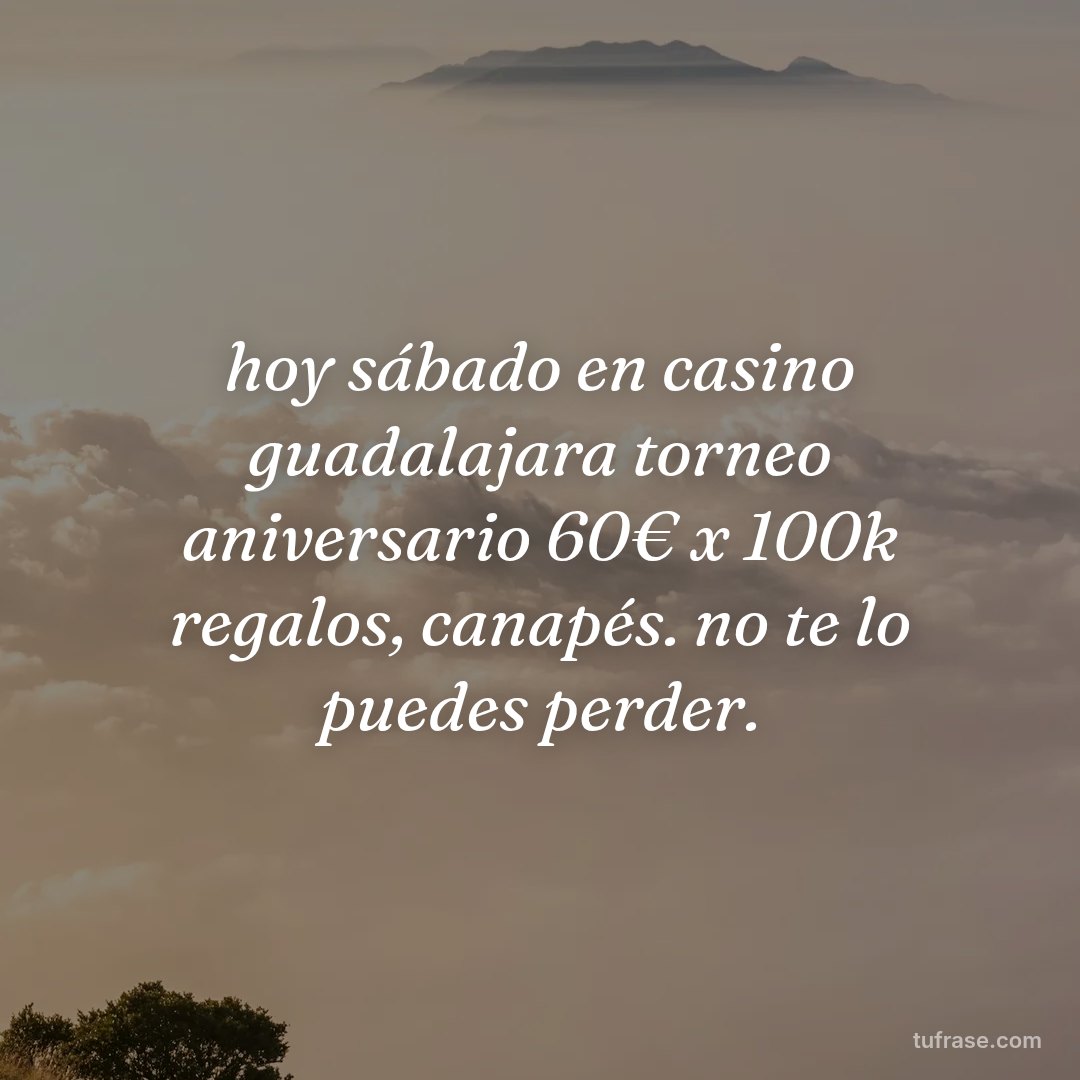 hoy sábado en casino guadalajara torneo aniversario 60€ x 100k regalos, canapés. no te lo puedes perder.