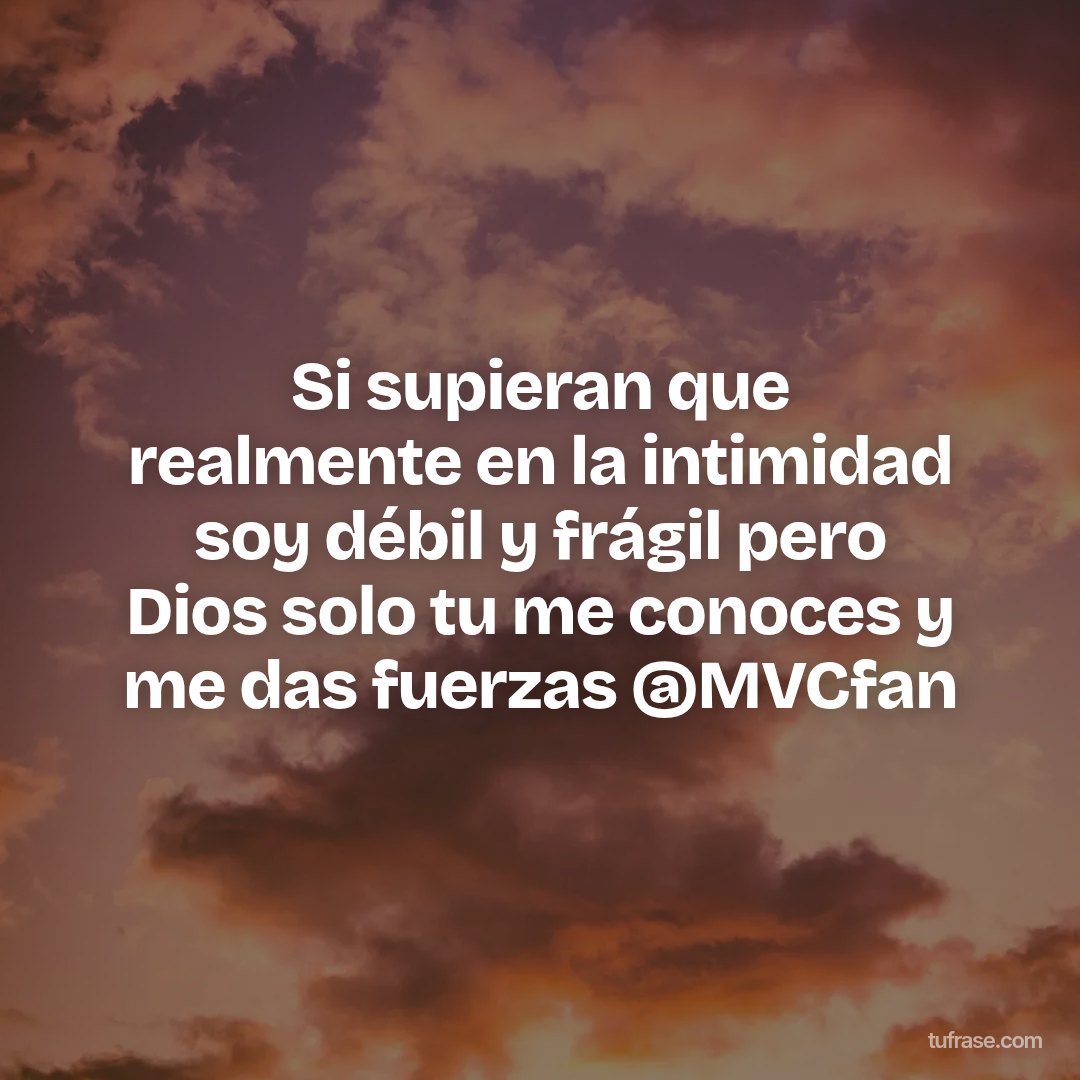 Si supieran que realmente en la intimidad soy débil y frágil pero Dios solo tu me conoces y me das fuerzas @MVCfan