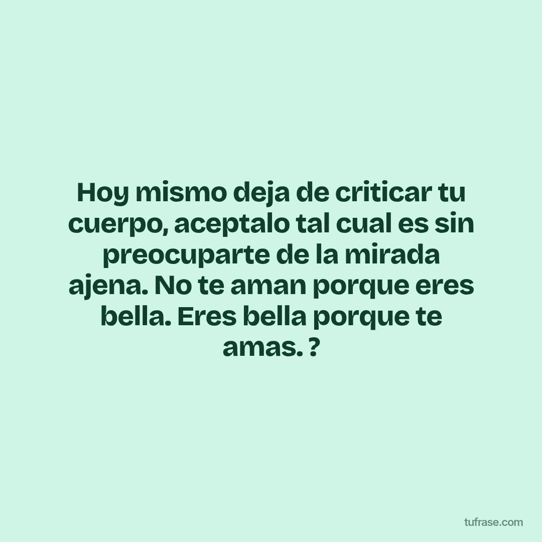 Hoy mismo deja de criticar tu cuerpo, aceptalo tal cual es sin preocuparte de la mirada ajena. No te aman porque eres bella. Eres bella porque te amas. ?