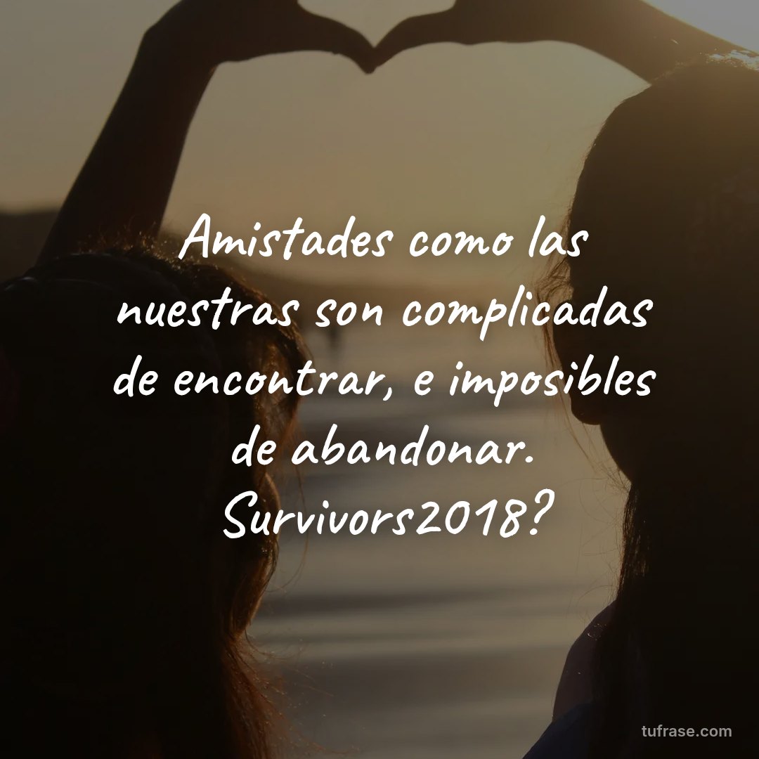 Amistades como las nuestras son complicadas de encontrar, e imposibles de abandonar. Survivors2018?