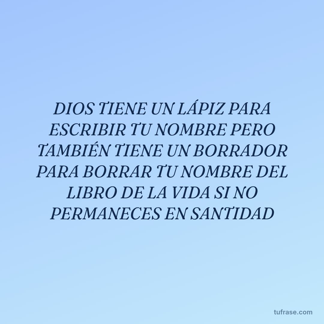 DIOS TIENE UN LÁPIZ PARA ESCRIBIR TU NOMBRE PERO TAMBIÉN TIENE UN BORRADOR PARA BORRAR TU NOMBRE DEL LIBRO DE LA VIDA SI NO PERMANECES EN SANTIDAD