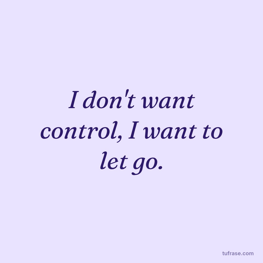 I don't want control, I want to let go.